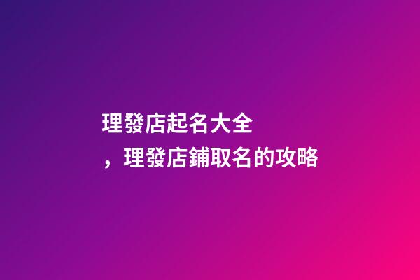 理發店起名大全，理發店鋪取名的攻略
